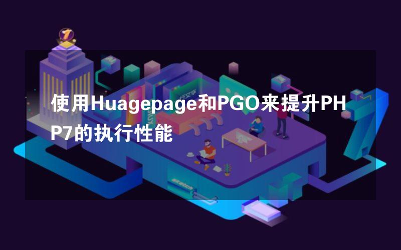 使用Huagepage和PGO来提升PHP7的执行性能