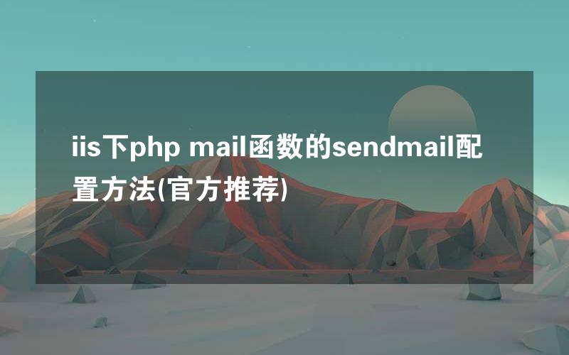 iis下php mail函数的sendmail配置方法(官方推荐)