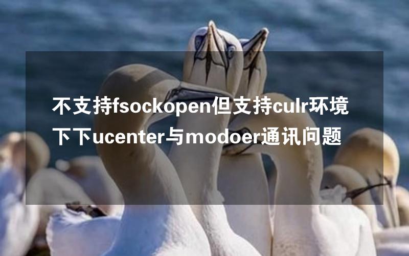 不支持fsockopen但支持culr环境下下ucenter与modoer通讯问题