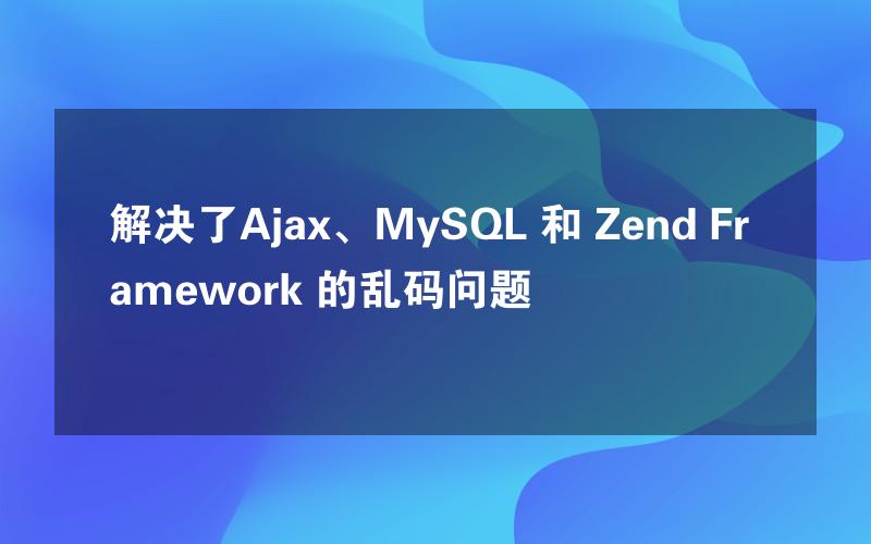 解决了Ajax、MySQL 和 Zend Framework 的乱码问题