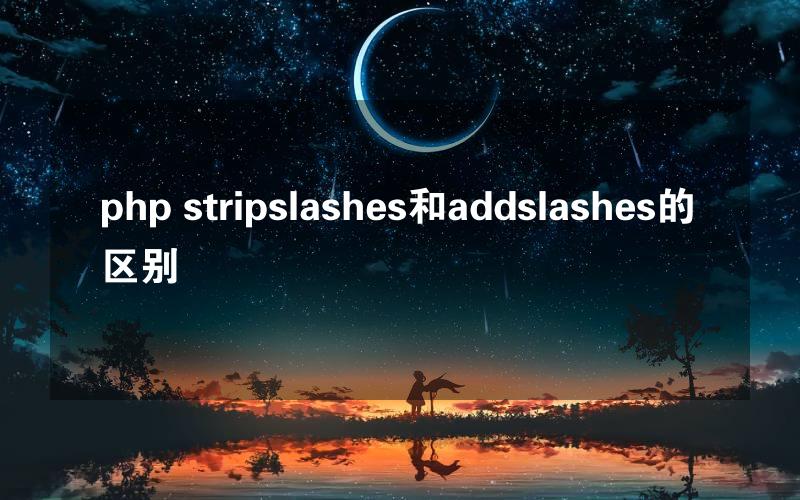 php stripslashes和addslashes的区别