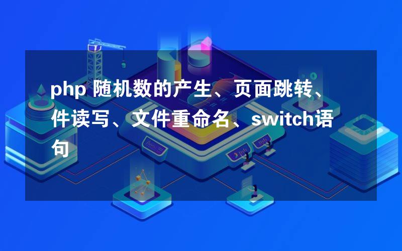 php 随机数的产生、页面跳转、件读写、文件重命名、switch语句