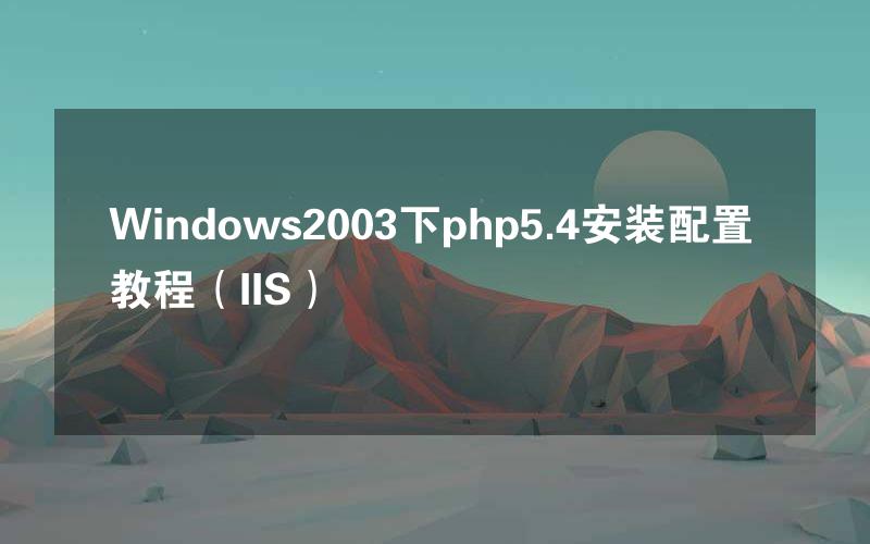 Windows2003下php5.4安装配置教程（IIS）