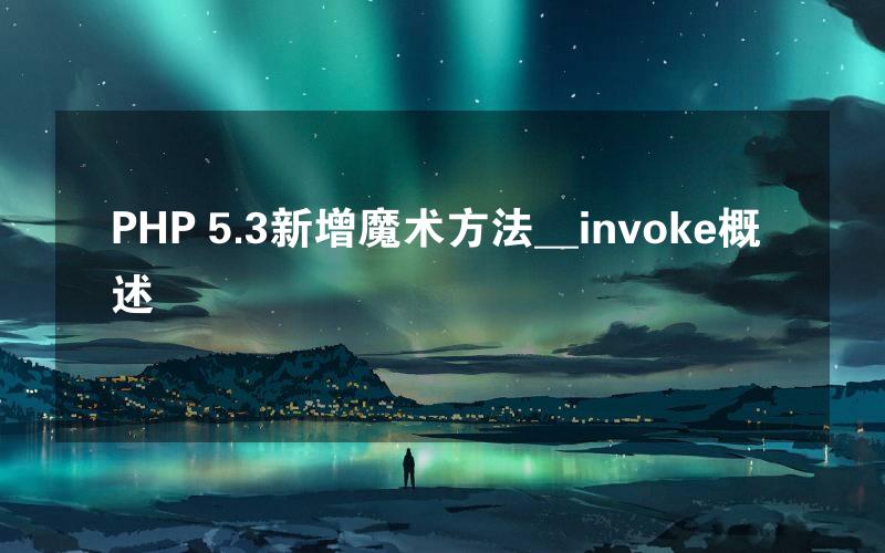 PHP 5.3新增魔术方法__invoke概述