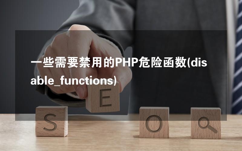 一些需要禁用的PHP危险函数(disable_functions)