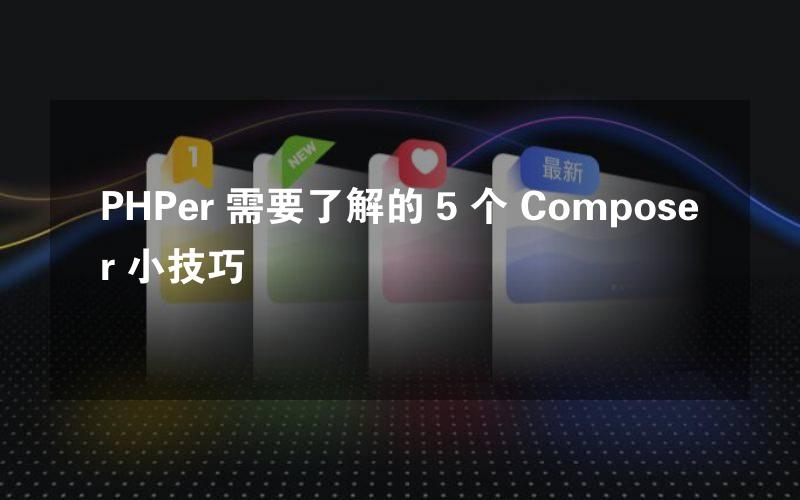 PHPer 需要了解的 5 个 Composer 小技巧