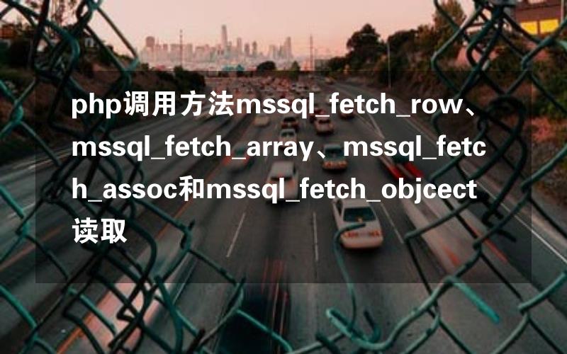 php调用方法mssql_fetch_row、mssql_fetch_array、mssql_fetch_assoc和mssql_fetch_objcect读取