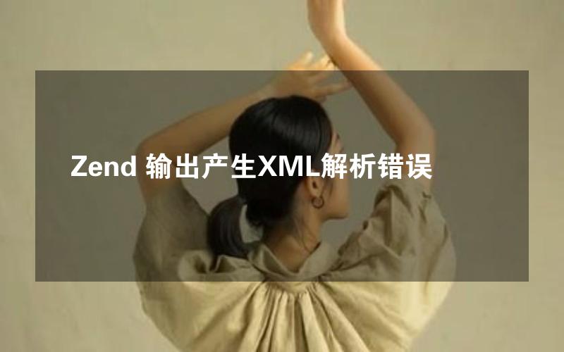 Zend 输出产生XML解析错误