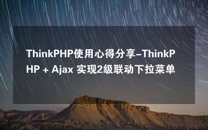 ThinkPHP使用心得分享-ThinkPHP + Ajax 实现2级联动下拉菜单