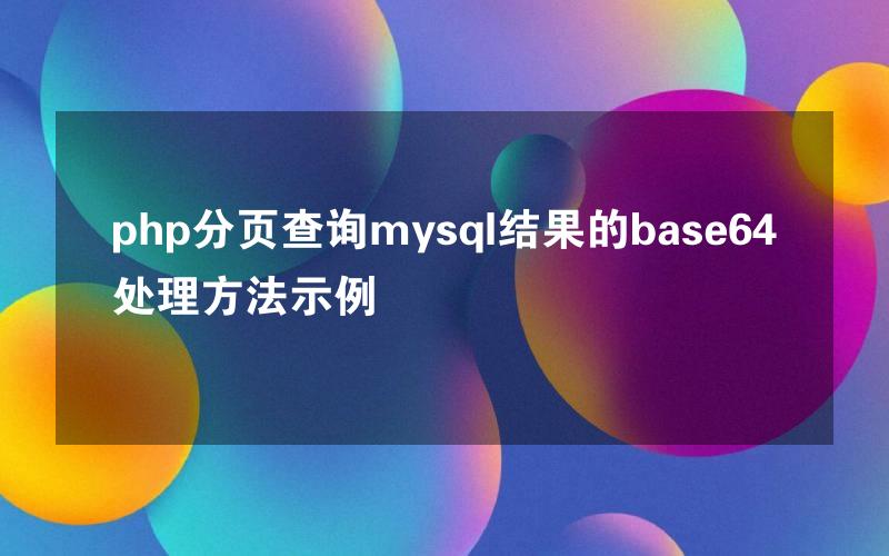 php分页查询mysql结果的base64处理方法示例