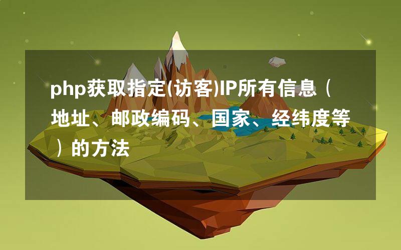 php获取指定(访客)IP所有信息（地址、邮政编码、国家、经纬度等）的方法