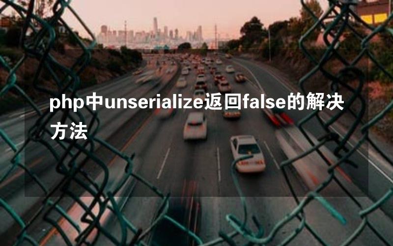 php中unserialize返回false的解决方法