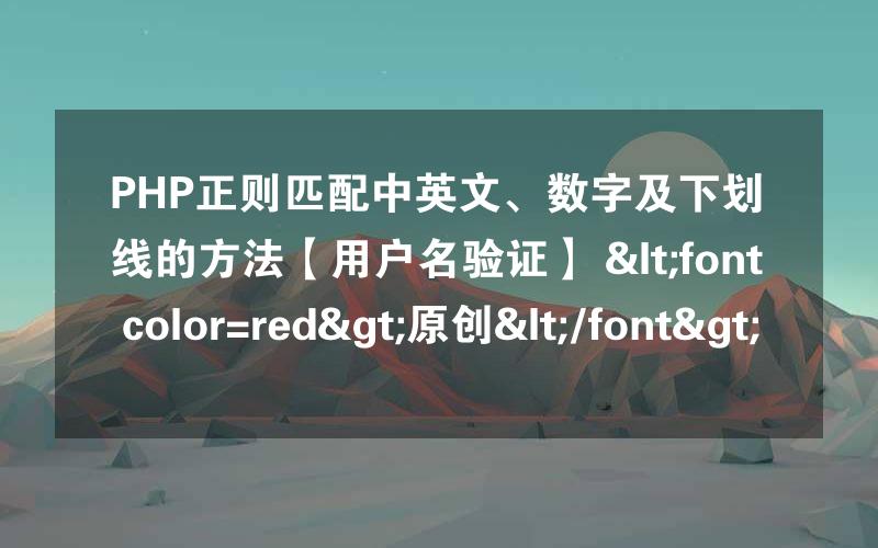 PHP正则匹配中英文、数字及下划线的方法【用户名验证】 <font color=red>原创</font>