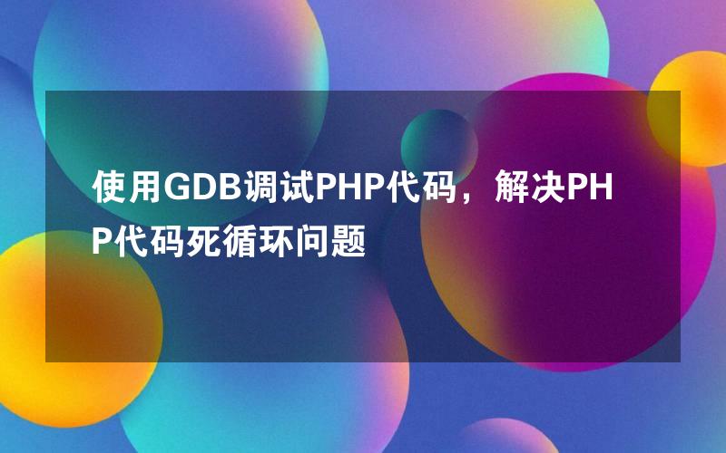 使用GDB调试PHP代码，解决PHP代码死循环问题