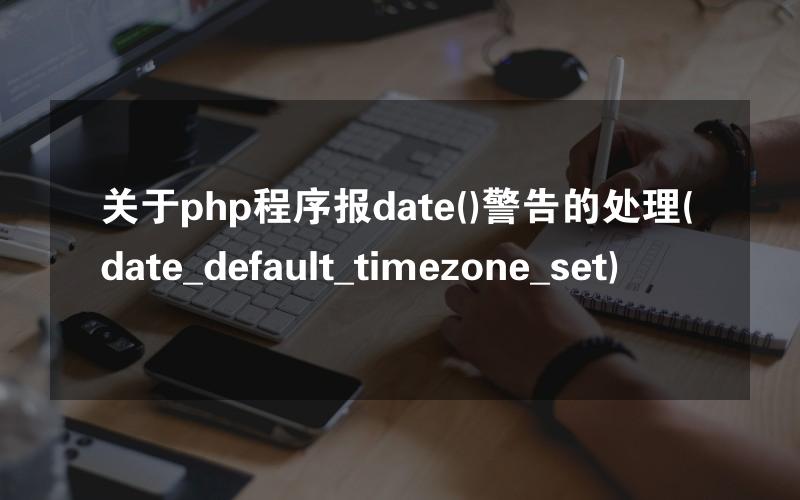 关于php程序报date()警告的处理(date_default_timezone_set)