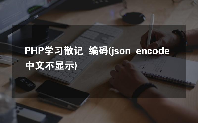 PHP学习散记_编码(json_encode 中文不显示)