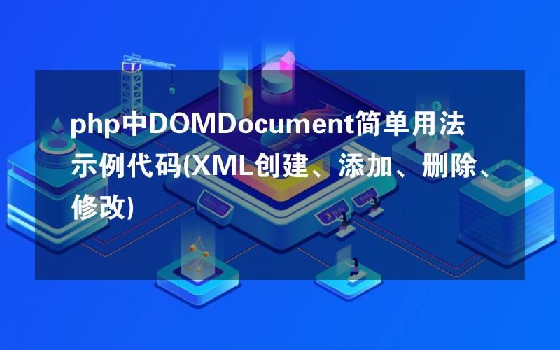 php中DOMDocument简单用法示例代码(XML创建、添加、删除、修改)