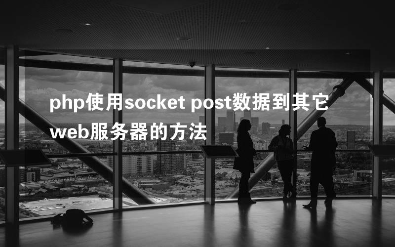 php使用socket post数据到其它web服务器的方法