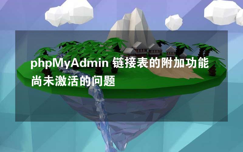 phpMyAdmin 链接表的附加功能尚未激活的问题