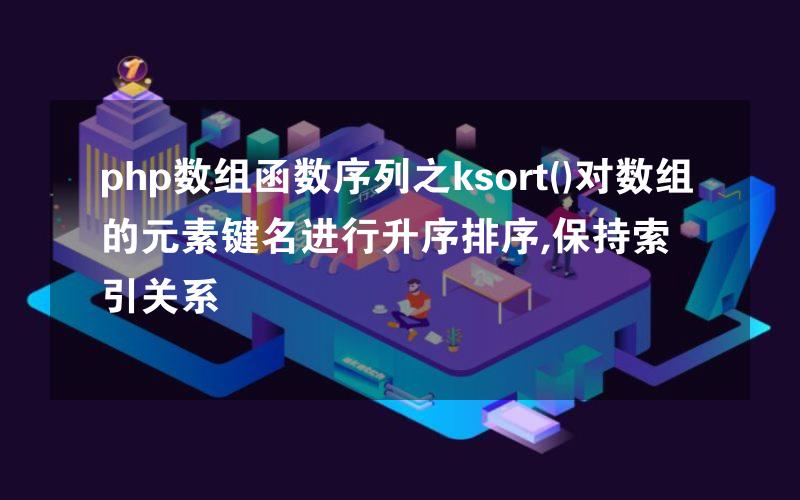 php数组函数序列之ksort()对数组的元素键名进行升序排序,保持索引关系