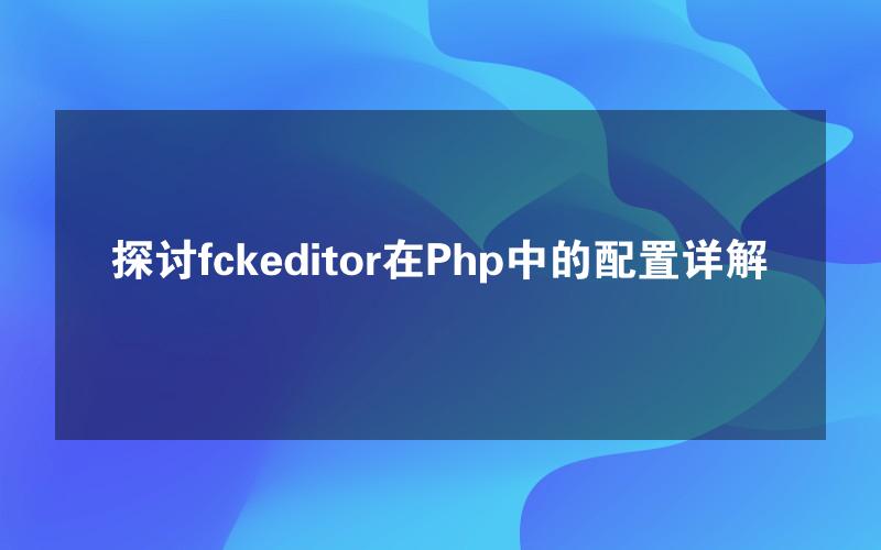 探讨fckeditor在Php中的配置详解