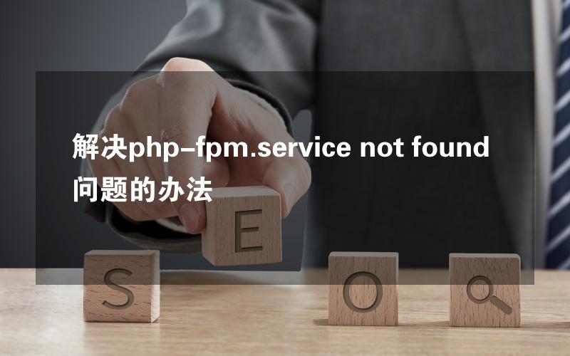 解决php-fpm.service not found问题的办法