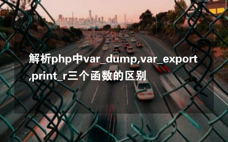 解析php中var_dump,var_export,print_r三个函数的区别