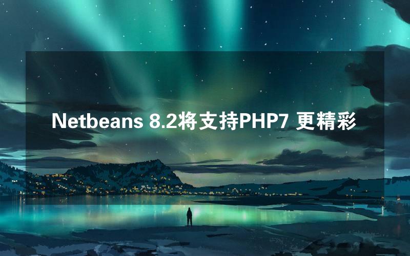 Netbeans 8.2将支持PHP7 更精彩