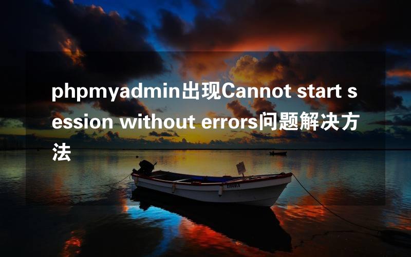 phpmyadmin出现Cannot start session without errors问题解决方法