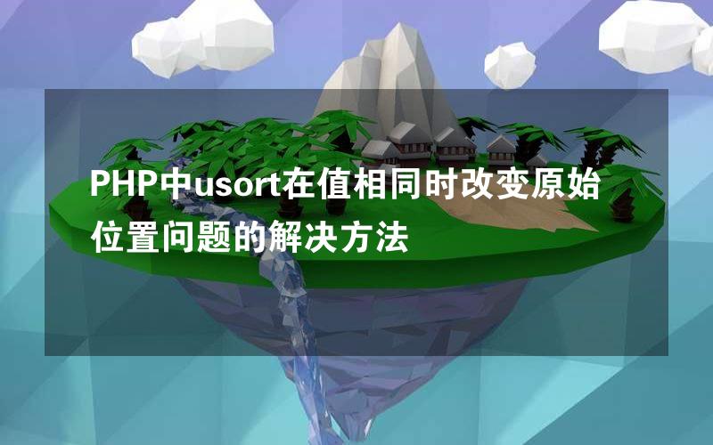 PHP中usort在值相同时改变原始位置问题的解决方法