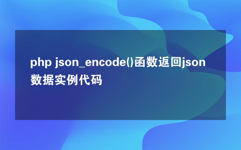 php json_encode()函数返回json数据实例代码