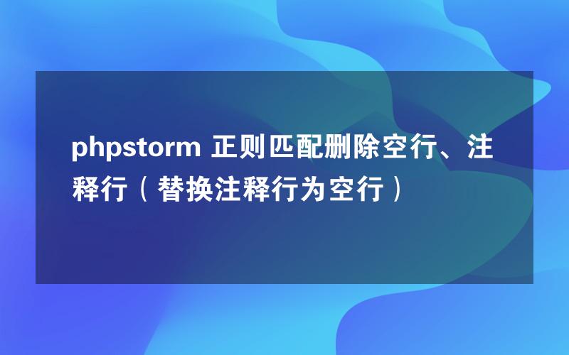 phpstorm 正则匹配删除空行、注释行（替换注释行为空行）