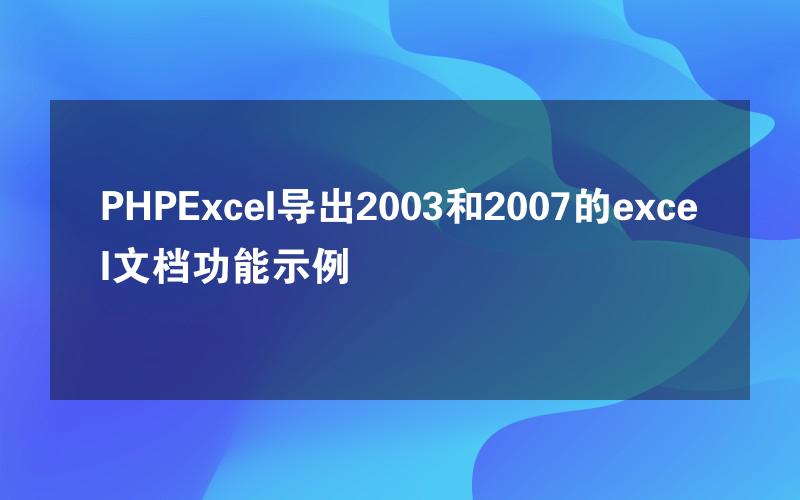 PHPExcel导出2003和2007的excel文档功能示例